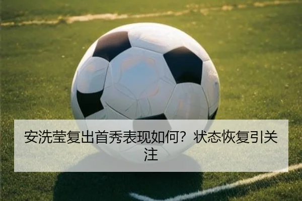 安洗莹复出首秀表现如何？状态恢复引关注